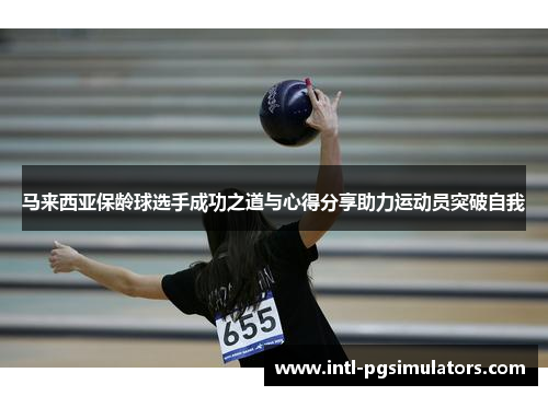 马来西亚保龄球选手成功之道与心得分享助力运动员突破自我